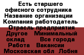 Есть старшего офисного сотрудника › Название организации ­ Компания-работодатель › Отрасль предприятия ­ Другое › Минимальный оклад ­ 1 - Все города Работа » Вакансии   . Московская обл.,Лобня г.